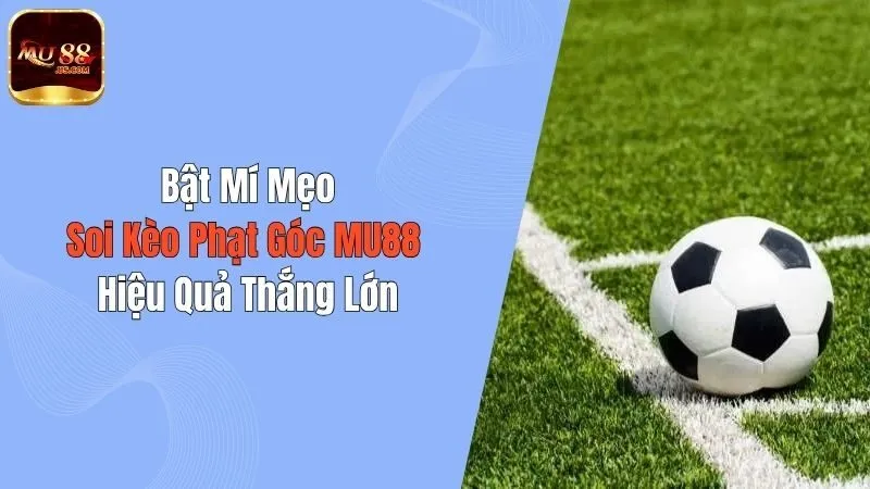 Bật Mí Mẹo Soi Kèo Phạt Góc MU88 Hiệu Quả, Thắng Lớn