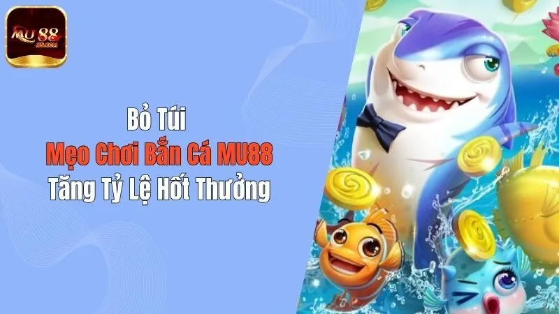 Bỏ Túi Mẹo Chơi Bắn Cá MU88 Tăng Tỷ Lệ Hốt Thưởng