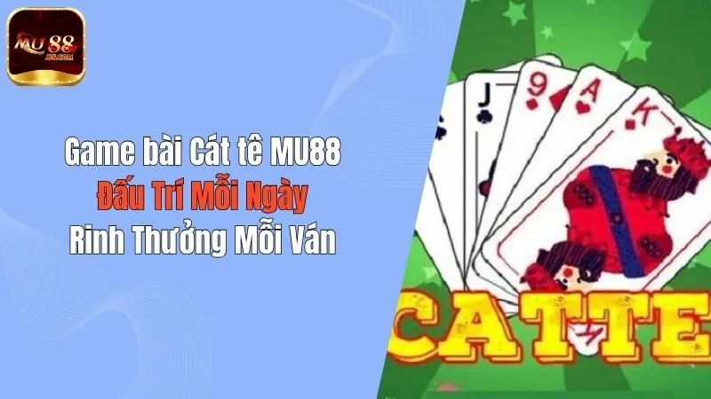 Game bài Cát tê MU88 - Đấu Trí Mỗi Ngày, Rinh Thưởng Mỗi Ván