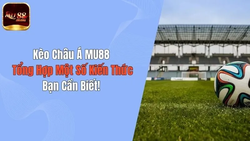 Kèo Châu Á MU88 : Tổng Hợp Một Số Kiến Thức Bạn Cần Biết