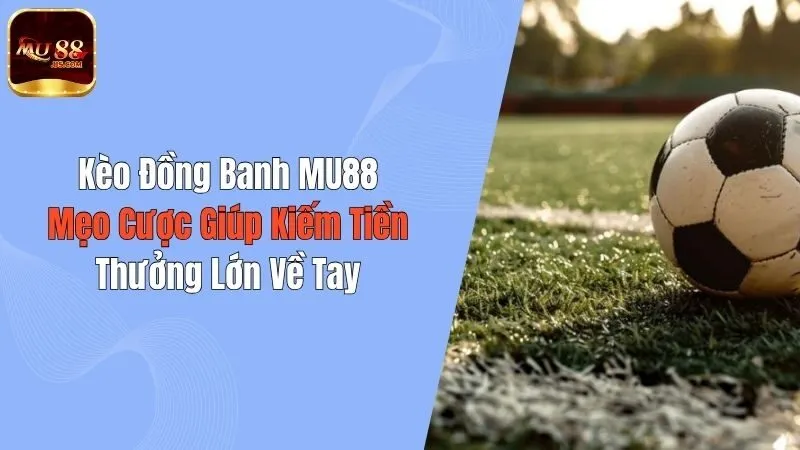 Kèo Đồng Banh MU88: Mẹo Cược Giúp Kiếm Tiền Thưởng Lớn Về Tay