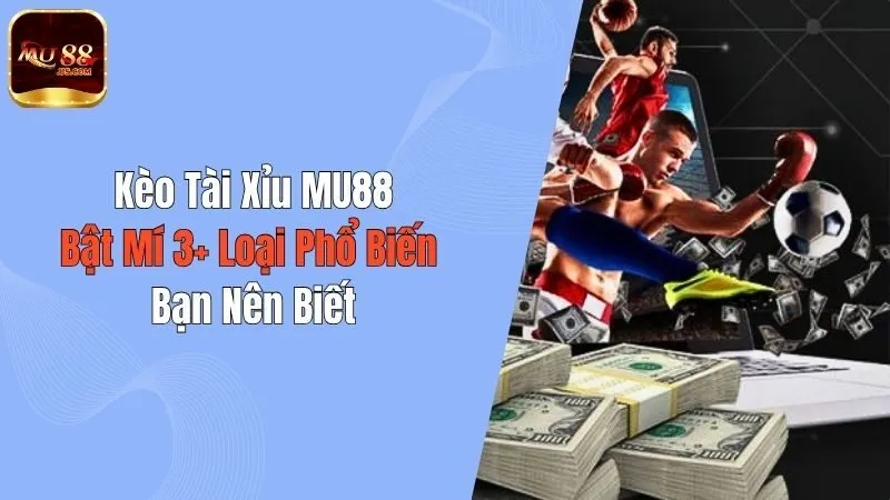 Kèo Tài Xỉu MU88: Bật Mí 3+ Loại Phổ Biến Bạn Nên Biết