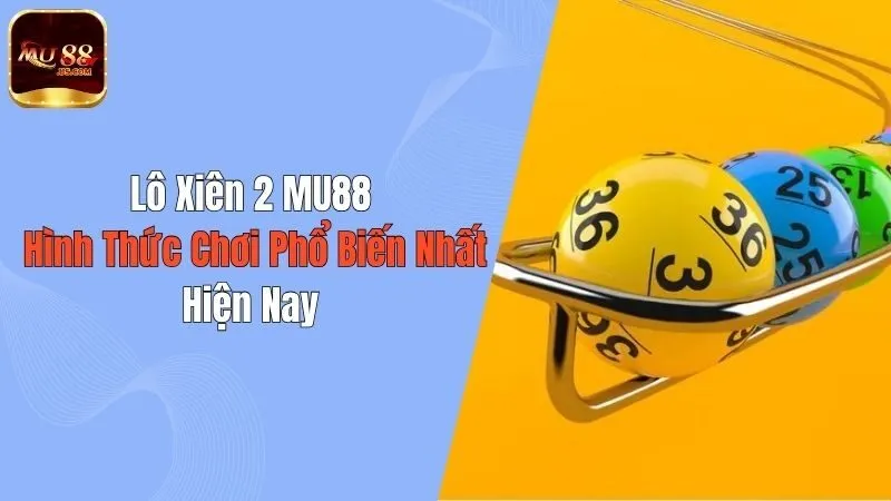Lô Xiên 2 MU88 : Hình Thức Chơi Phổ Biến Nhất Hiện Nay