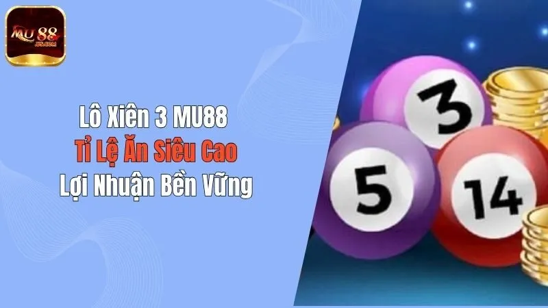 Lô Xiên 3 MU88 - Tỉ Lệ Ăn Siêu Cao, Lợi Nhuận Bền Vững