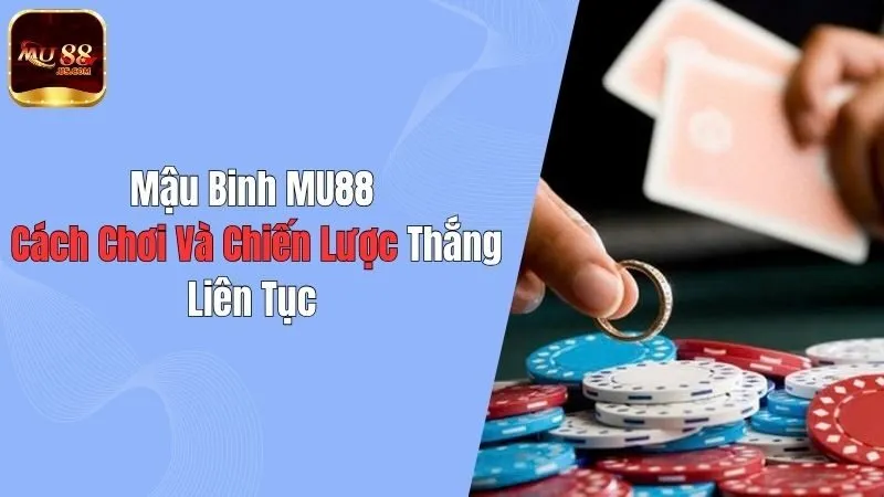 Mậu Binh MU88: Cách Chơi Và Chiến Lược Thắng Liên Tục