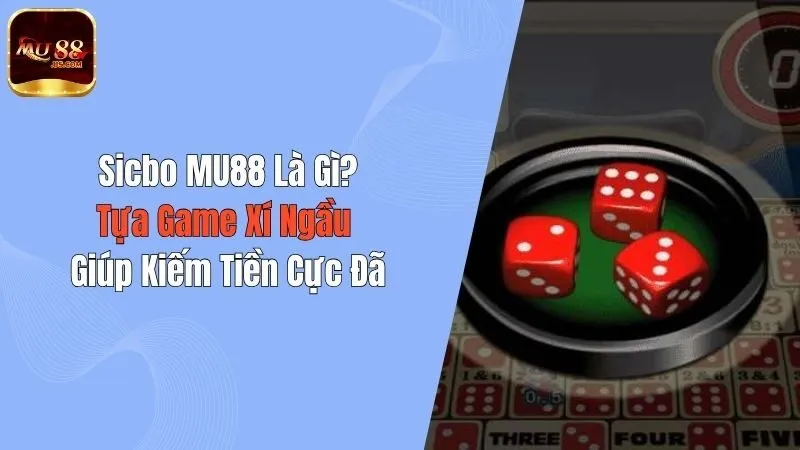 Sicbo MU88 Là Gì? Tựa Game Xí Ngầu Giúp Kiếm Tiền Cực Đã